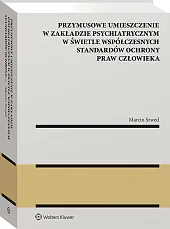Przymusowe umieszczenie w zakładzie psychiatrycznym w świetle współczesnych standardów ochrony praw człowieka Przymusowe umieszczenie w zakładzie psychiatrycznym w świetle współczesnych standardów ochrony praw człowieka