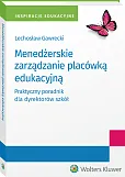 Menedżerskie zarządzanie placówką edukacyjną. Praktyczny poradnik dla dyrektorów szkół Menedżerskie zarządzanie placówką edukacyjną. Praktyczny poradnik dla dyrektorów szkół