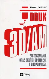 Druk 3D/AM Zastosowania oraz skutki społeczne,Helena Dodziuk