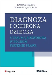 Diagnoza i ochrona dziecka z traumą,Joanna Helios Diagnoza i ochrona dziecka z traumą,Joanna Helios