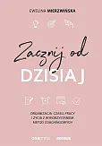 Zacznij od dzisiaj Organizacja czasu, pracy i życia z wykorzystaniem metod coachingowych