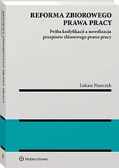 Reforma zbiorowego prawa pracy. Próba kodyfikacji,Łukasz Pisarczyk
