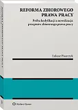 Reforma zbiorowego prawa pracy. Próba kodyfikacji a nowelizacja przepisów zbiorowego prawa pracy