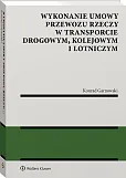 Wykonanie umowy przewozu rzeczy w transporcie drogowym, kolejowym i lotniczym Wykonanie umowy przewozu rzeczy w transporcie drogowym, kolejowym i lotniczym