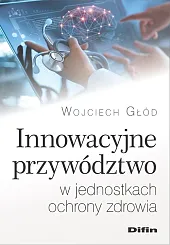 Innowacyjne przywództwo w jednostkach ochrony zdrowia Innowacyjne przywództwo w jednostkach ochrony zdrowia