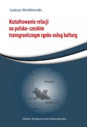 Kształtowanie relacji na polsko-czeskim transgranicznym rynku usług Kształtowanie relacji na polsko-czeskim transgranicznym rynku usług