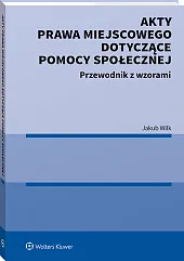 Akty prawa miejscowego dotyczące pomocy społecznej. Przewodnik z wzorami Akty prawa miejscowego dotyczące pomocy społecznej. Przewodnik z wzorami