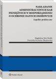 Nakładanie administracyjnych kar pieniężnych w rozporządzeniu o ochronie danych osobowych. Aspekty praktyczne