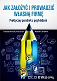 Jak założyć i prowadzić własną firmę Praktyczny poradnik z przykładami Jak założyć i prowadzić własną firmę Praktyczny poradnik z przykładami