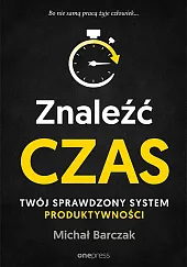 Znaleźć czas. Twój sprawdzony system produktywnościMichał Barczak