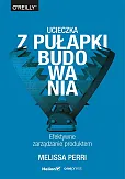 Ucieczka z pułapki budowania Efektywne zarządzanie produktem