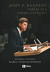 John F. Kennedy Lekcje dla współczesnościKarol Wojciechowski John F. Kennedy Lekcje dla współczesnościKarol Wojciechowski