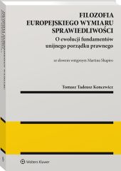 Filozofia europejskiego wymiaru sprawiedliwości. O ewolucji fundamentów unijnego porządku prawnego Filozofia europejskiego wymiaru sprawiedliwości. O ewolucji fundamentów unijnego porządku prawnego