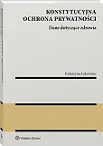 Konstytucyjna ochrona prywatności. Dane dotyczące zdrowia Konstytucyjna ochrona prywatności. Dane dotyczące zdrowia