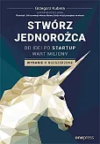 Stwórz jednorożca Od idei po startup wart miliony Stwórz jednorożca Od idei po startup wart miliony