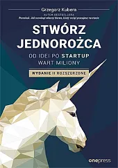 Stwórz jednorożca Od idei po startup,Grzegorz Kubera
