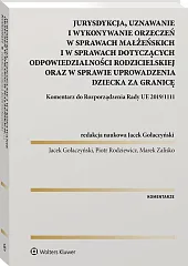 Jurysdykcja, uznawanie i wykonywanie orzeczeń w sprawach małżeńskich i w sprawach dotyczących odpowiedzialności rodzicielskiej oraz w sprawie uprowadzenia dziecka za granicę. Komentarz do Rozporządzenia Rady UE 2019/1111