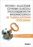 Ryzyko i kluczowe czynniki sukcesu przedsiębiorstw innowacyjnych w turbulentnym otoczeniu Ryzyko i kluczowe czynniki sukcesu przedsiębiorstw innowacyjnych w turbulentnym otoczeniu