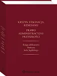 Kryzys, stagnacja, renesans? Prawo administracyjne przyszłości. Księga jubileuszowa Profesora Jacka Jagielskiego Kryzys, stagnacja, renesans? Prawo administracyjne przyszłości. Księga jubileuszowa Profesora Jacka Jagielskiego