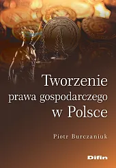 Tworzenie prawa gospodarczego w PolscePiotr Burczaniuk