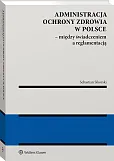 Administracja ochrony zdrowia w Polsce – między świadczeniem a reglamentacją Administracja ochrony zdrowia w Polsce – między świadczeniem a reglamentacją