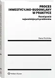 Proces inwestycyjno-budowlany w praktyce. Rozwiązania najważniejszych problemów Proces inwestycyjno-budowlany w praktyce. Rozwiązania najważniejszych problemów