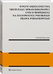 Wpływ orzecznictwa Trybunału Sprawiedliwości Unii Europejskiej na stanowienie polskiego prawa podatkowego Wpływ orzecznictwa Trybunału Sprawiedliwości Unii Europejskiej na stanowienie polskiego prawa podatkowego