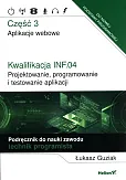 Kwalifikacja INF.04. Projektowanie, programowanie i testowanie aplikacji. Część 3. Aplikacje webowe. Podręcznik do nauki zawodu technik programista Kwalifikacja INF.04. Projektowanie, programowanie i testowanie aplikacji. Część 3. Aplikacje webowe. Podręcznik do nauki zawodu technik programista