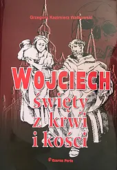 Wojciech, święty z krwi i kościKazimierz Walkowski Grzegorz
