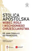 Stolica Apostolska wobec Rosji i wschodniego chrześcijaństwa. Od Jana Pawła II do Franciszka Stolica Apostolska wobec Rosji i wschodniego chrześcijaństwa. Od Jana Pawła II do Franciszka