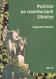 Podróże po cmentarzach Ukrainy dawnej Małopolski Wschodniej Tom 3