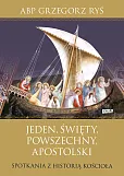 Jeden, święty, powszechny, apostolski Spotkania z historią Kościoła Jeden, święty, powszechny, apostolski Spotkania z historią Kościoła