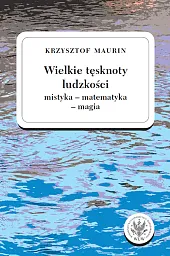 Wielkie tęsknoty ludzkości (mistyka - matematyka,Krzysztof Maurin