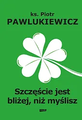 Szczęście jest bliżej niż myśliszPiotr Pawlukiewicz