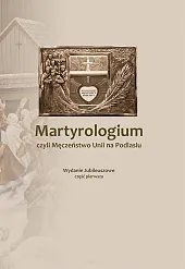 Martyrologium czyli Męczeństwo Unii na Podlasiu,KJ. Podlasiak P. Martyrologium czyli Męczeństwo Unii na Podlasiu,KJ. Podlasiak P.