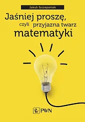 Jaśniej proszę czyli przyjazna twarz matematykiJakub Szczepaniak