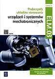 Podzespoły układów sterowania urządzeń i systemów mechatronicznych Kwalifikacja ELM.03 Podręcznik Część 2 Podzespoły układów sterowania urządzeń i systemów mechatronicznych Kwalifikacja ELM.03 Podręcznik Część 2