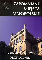 Zapomniane miejsca Małopolskie Północ i zachód Przewodnik