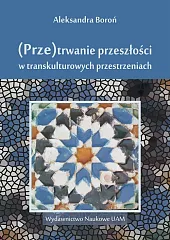 (Prze)trwanie przeszłości w transkulturowych przestrzeniachAleksandra Boroń (Prze)trwanie przeszłości w transkulturowych przestrzeniachAleksandra Boroń