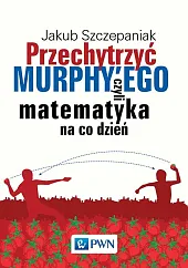 Przechytrzyć MURPHY’EGO czyli matematyka na co,Jakub Szczepaniak