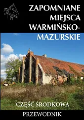 Zapomniane miejsca Warmińsko-mazurskie część środkowa Przewodnik