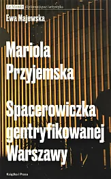 Mariola Przyjemska Spacerowiczka gentryfikowanej Warszawy Mariola Przyjemska Spacerowiczka gentryfikowanej Warszawy