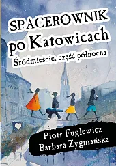Spacerownik po Katowicach Śródmieście część północnaPiotr Fuglewicz Spacerownik po Katowicach Śródmieście część północnaPiotr Fuglewicz