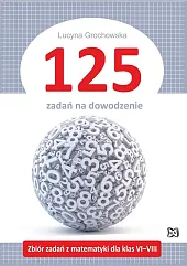 125 zadań na dowodzenie Zbiór zadań,Lucyna Grochowska 125 zadań na dowodzenie Zbiór zadań,Lucyna Grochowska