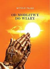 Od modlitwy do wiaryWitold Pająk Od modlitwy do wiaryWitold Pająk