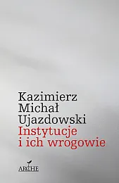 Instytucje i ich wrogowieUjazdowski Kazimierz Michał