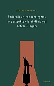 Zmierzch antropocentryzmu w perspektywie etyki nowej Petera Singera Zmierzch antropocentryzmu w perspektywie etyki nowej Petera Singera