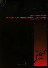 Krótka historia Japonii Od samurajów do,Curtis Andressen Krótka historia Japonii Od samurajów do,Curtis Andressen