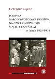 Polityka narodowościowa państwa na czechosłowackim Śląsku Cieszyńskim w latach 1920-1938 Polityka narodowościowa państwa na czechosłowackim Śląsku Cieszyńskim w latach 1920-1938