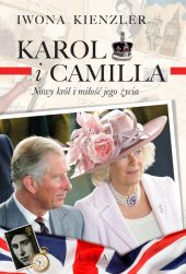 Karol i Camilla. Nowy król i miłość jego życia Karol i Camilla. Nowy król i miłość jego życia